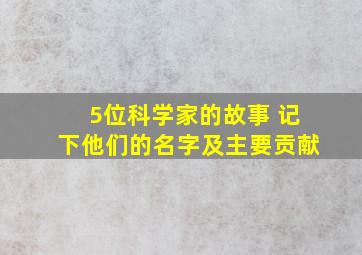 5位科学家的故事 记下他们的名字及主要贡献